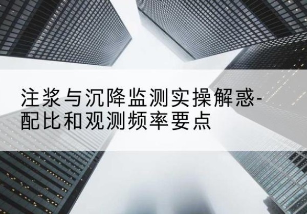 精河水泥浆配比不当会不会造成注浆管堵管？-注浆与沉降监测实操解惑-配比和观测频率要点
